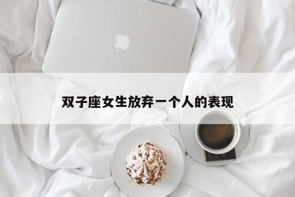 双子座女生放弃一个人的表现