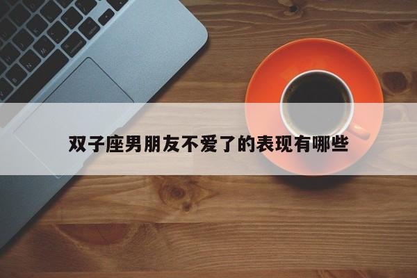 双子座男朋友不爱了的表现有哪些