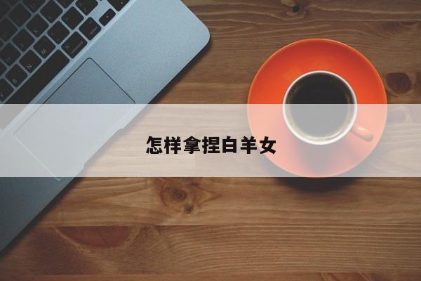怎样拿捏白羊女