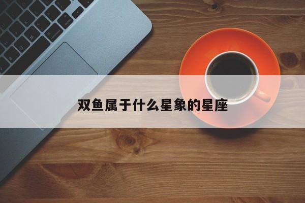 双鱼属于什么星象的星座