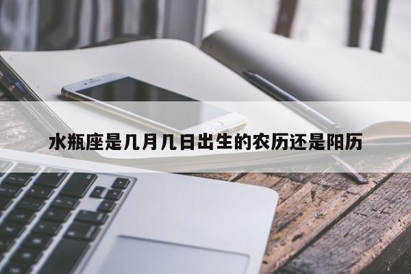 水瓶座是几月几日出生的农历还是阳历