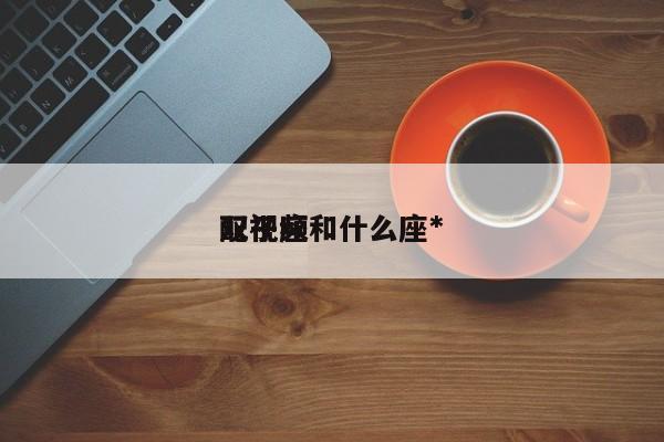 双子座和什么座*
配视频