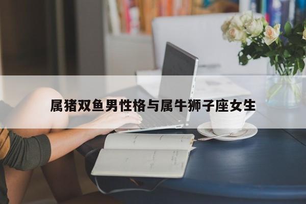 属猪双鱼男性格与属牛狮子座女生