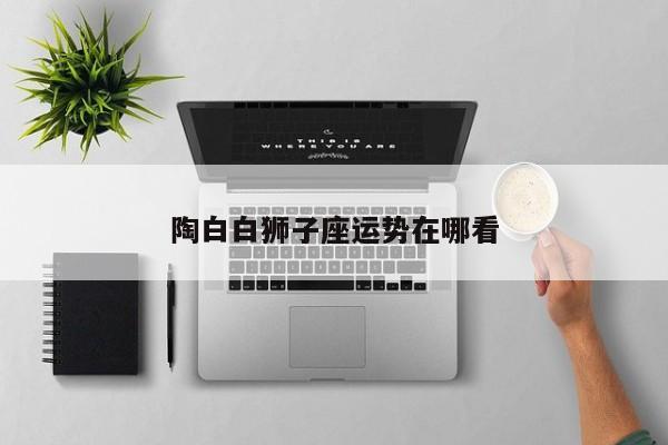 陶白白狮子座运势在哪看
