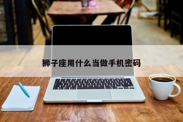 狮子座用什么当做手机密码