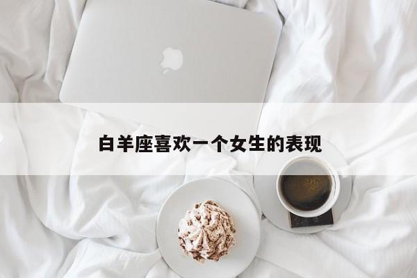 白羊座喜欢一个女生的表现