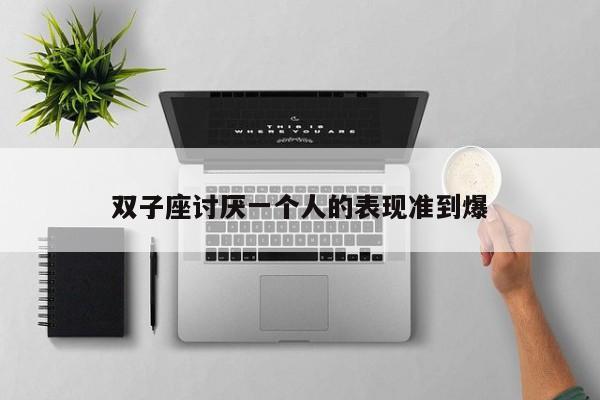 双子座讨厌一个人的表现准到爆