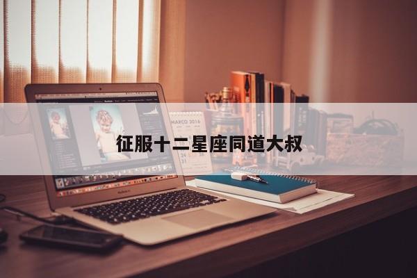 征服十二星座同道大叔
